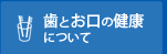 歯とお口の健康について