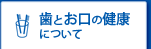 歯とお口の健康について